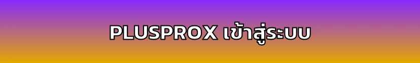 PLUSPROX เข้าสู่ระบบสมาชิก ปลอดภัย 100%